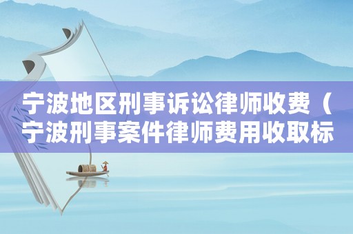 寧波地區(qū)刑事訴訟律師收費(fèi)（寧波刑事案件律師費(fèi)用收取標(biāo)準(zhǔn)）