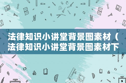 法律知識(shí)小講堂背景圖素材（法律知識(shí)小講堂背景圖素材下載）