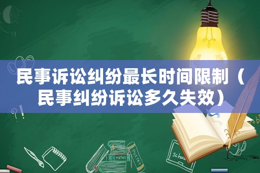 民事訴訟糾紛最長(zhǎng)時(shí)間限制（民事糾紛訴訟多久失效）