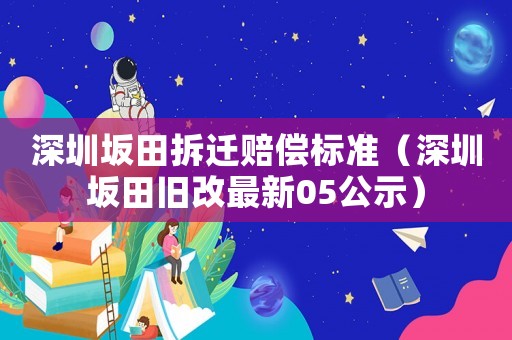 深圳坂田拆遷賠償標(biāo)準(zhǔn)（深圳坂田舊改最新05公示）
