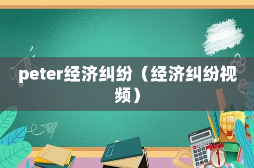 peter經(jīng)濟糾紛（經(jīng)濟糾紛視頻）