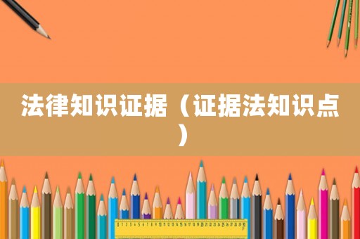 法律知識證據(jù)（證據(jù)法知識點）