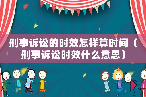 刑事訴訟的時(shí)效怎樣算時(shí)間（刑事訴訟時(shí)效什么意思）