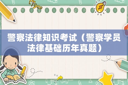 警察法律知識(shí)考試（警察學(xué)員法律基礎(chǔ)歷年真題）