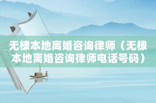 無(wú)棣本地離婚咨詢律師（無(wú)棣本地離婚咨詢律師電話號(hào)碼）
