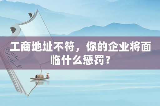 工商地址不符，你的企業(yè)將面臨什么懲罰？