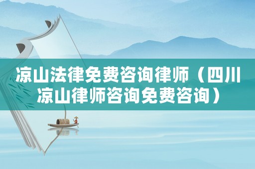 涼山法律免費(fèi)咨詢律師（四川涼山律師咨詢免費(fèi)咨詢）