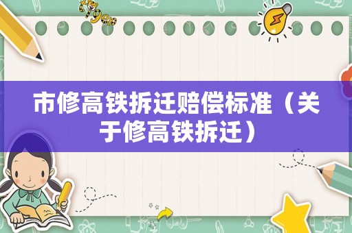 市修高鐵拆遷賠償標準（關(guān)于修高鐵拆遷）