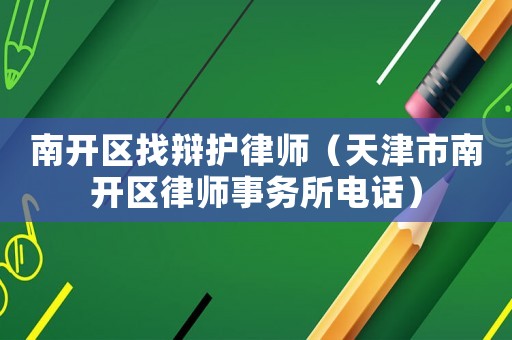 南開區(qū)找辯護(hù)律師（天津市南開區(qū)律師事務(wù)所電話）