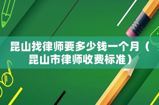 昆山找律師要多少錢一個月（昆山市律師收費標準）