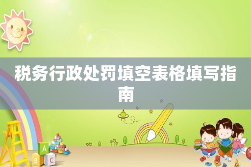 稅務(wù)行政處罰填空表格填寫指南