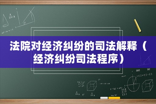 法院對經(jīng)濟糾紛的司法解釋（經(jīng)濟糾紛司法程序）