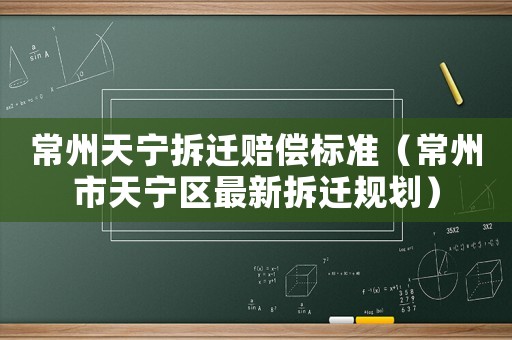 常州天寧拆遷賠償標(biāo)準(zhǔn)（常州市天寧區(qū)最新拆遷規(guī)劃）