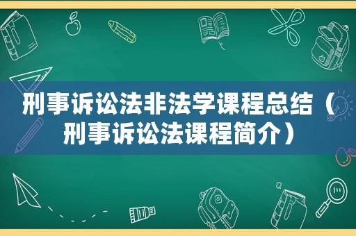 刑事訴訟法非法學(xué)課程總結(jié)（刑事訴訟法課程簡介）