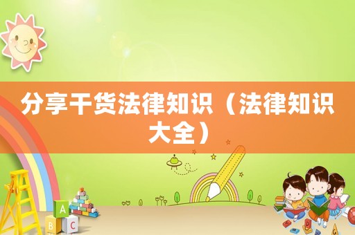 分享干貨法律知識（法律知識大全）