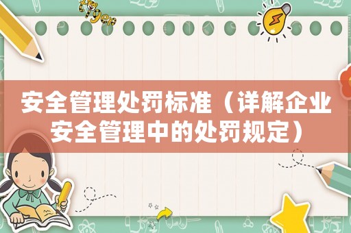安全管理處罰標(biāo)準(zhǔn)（詳解企業(yè)安全管理中的處罰規(guī)定）