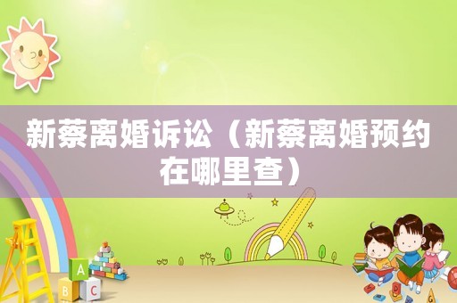 新蔡離婚訴訟（新蔡離婚預(yù)約在哪里查）