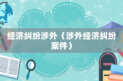 經(jīng)濟(jì)糾紛涉外（涉外經(jīng)濟(jì)糾紛案件）
