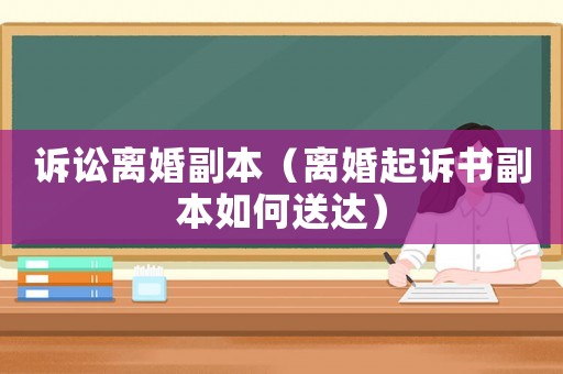 訴訟離婚副本（離婚起訴書副本如何送達(dá)）