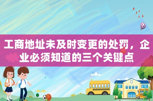 工商地址未及時(shí)變更的處罰，企業(yè)必須知道的三個(gè)關(guān)鍵點(diǎn)