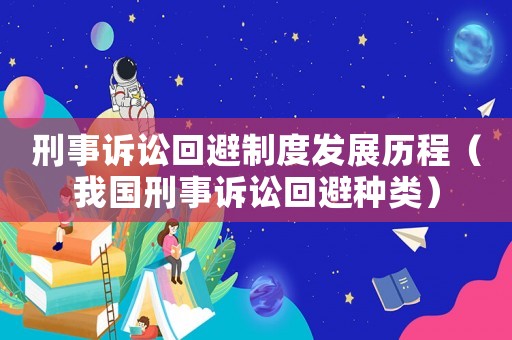刑事訴訟回避制度發(fā)展歷程（我國(guó)刑事訴訟回避種類）