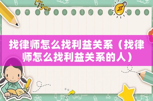 找律師怎么找利益關(guān)系（找律師怎么找利益關(guān)系的人）