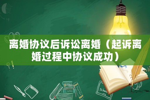 離婚協(xié)議后訴訟離婚（起訴離婚過(guò)程中協(xié)議成功）