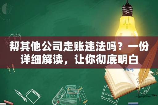 幫其他公司走賬違法嗎？一份詳細(xì)解讀，讓你徹底明白