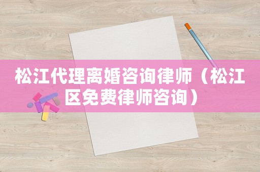松江代理離婚咨詢律師（松江區(qū)免費(fèi)律師咨詢）