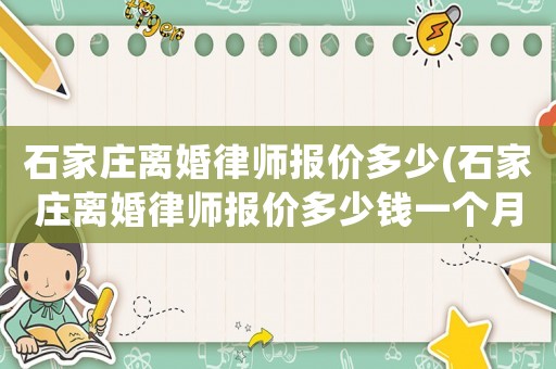 石家莊離婚律師報(bào)價(jià)多少(石家莊離婚律師報(bào)價(jià)多少錢(qián)一個(gè)月)