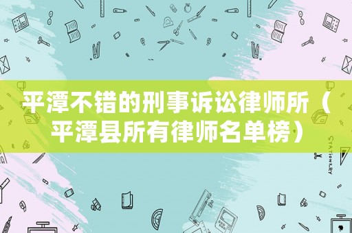 平潭不錯的刑事訴訟律師所（平潭縣所有律師名單榜）