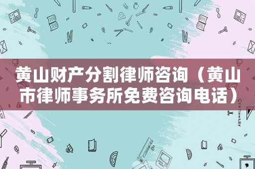黃山財(cái)產(chǎn)分割律師咨詢(xún)（黃山市律師事務(wù)所免費(fèi)咨詢(xún)電話）