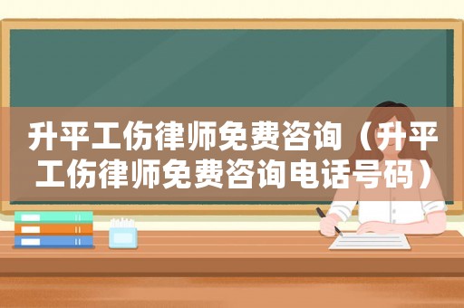 升平工傷律師免費(fèi)咨詢（升平工傷律師免費(fèi)咨詢電話號(hào)碼）