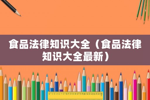 食品法律知識大全（食品法律知識大全最新）