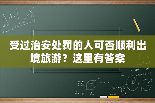 受過治安處罰的人可否順利出境旅游？這里有答案