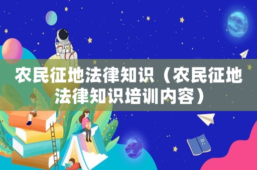 農(nóng)民征地法律知識(shí)（農(nóng)民征地法律知識(shí)培訓(xùn)內(nèi)容）