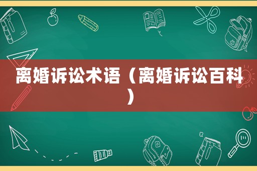 離婚訴訟術(shù)語（離婚訴訟百科）