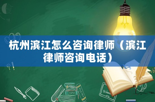 杭州濱江怎么咨詢律師（濱江律師咨詢電話）