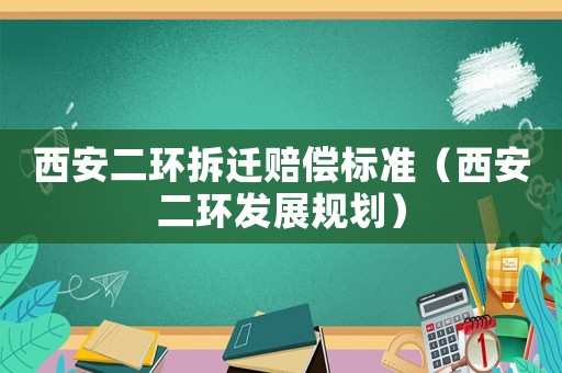 西安二環(huán)拆遷賠償標準（西安二環(huán)發(fā)展規(guī)劃）