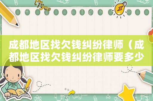 成都地區(qū)找欠錢(qián)糾紛律師（成都地區(qū)找欠錢(qián)糾紛律師要多少錢(qián)）