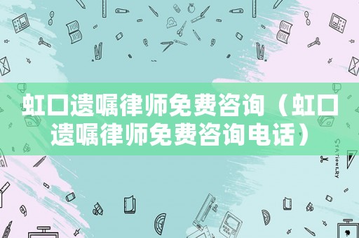 虹口遺囑律師免費(fèi)咨詢（虹口遺囑律師免費(fèi)咨詢電話）