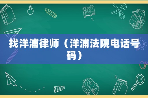 找洋浦律師（洋浦法院電話號(hào)碼）
