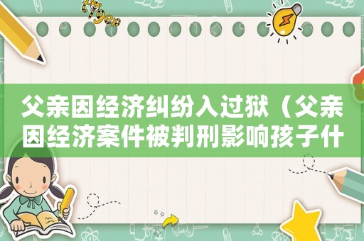 父親因經(jīng)濟糾紛入過獄（父親因經(jīng)濟案件被判刑影響孩子什么）