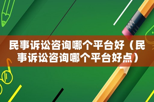 民事訴訟咨詢哪個(gè)平臺(tái)好（民事訴訟咨詢哪個(gè)平臺(tái)好點(diǎn)）