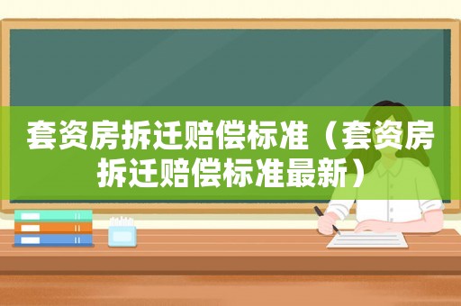 套資房拆遷賠償標準（套資房拆遷賠償標準最新）