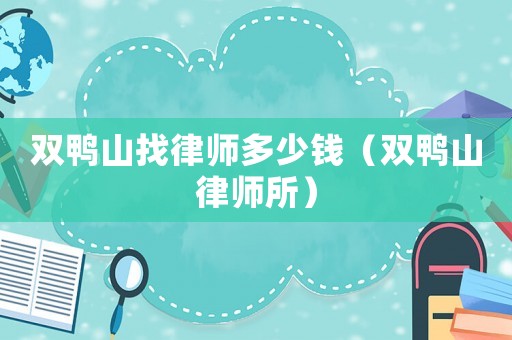 雙鴨山找律師多少錢（雙鴨山律師所）