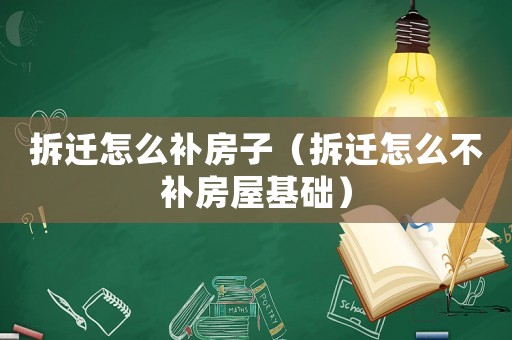 拆遷怎么補(bǔ)房子（拆遷怎么不補(bǔ)房屋基礎(chǔ)）