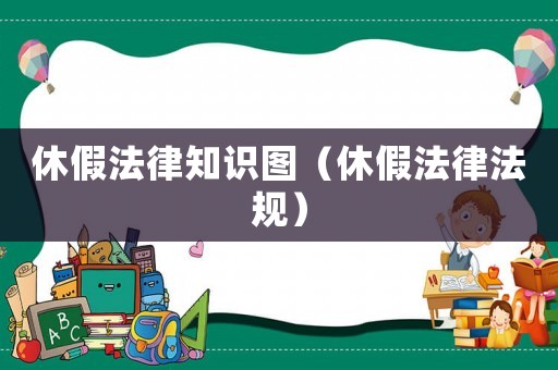 休假法律知識(shí)圖（休假法律法規(guī)）