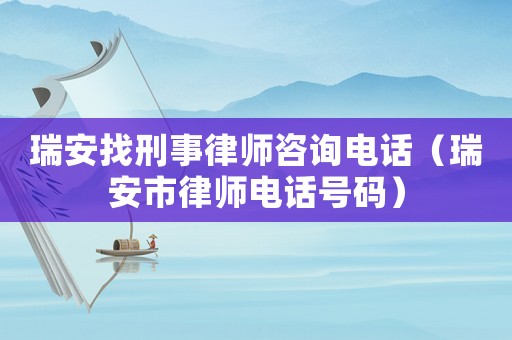 瑞安找刑事律師咨詢電話（瑞安市律師電話號碼）