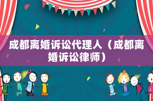 成都離婚訴訟代理人（成都離婚訴訟律師）